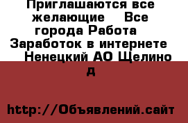 Приглашаются все желающие! - Все города Работа » Заработок в интернете   . Ненецкий АО,Щелино д.